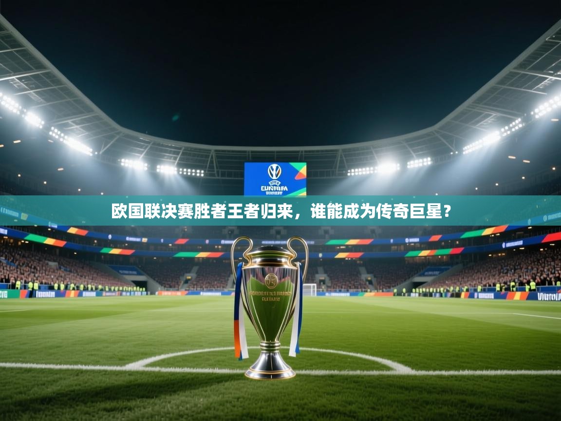 欧国联决赛胜者王者归来，谁能成为传奇巨星？  第1张