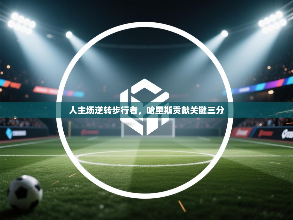 人主场逆转步行者，哈里斯贡献关键三分
