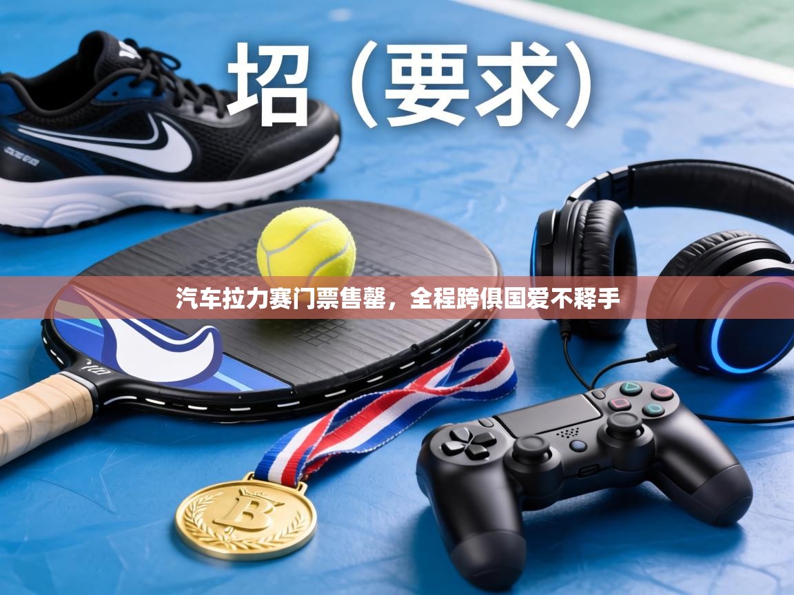 汽车拉力赛门票售罄，全程跨俱国爱不释手